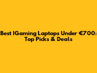 Best IGaming Laptops Under €700: Top Picks & Deals