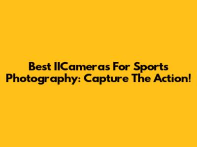Best IICameras For Sports Photography: Capture The Action!