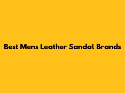 Best Men's Leather Sandal Brands