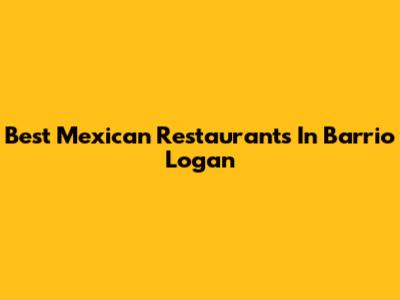 Best Mexican Restaurants In Barrio Logan