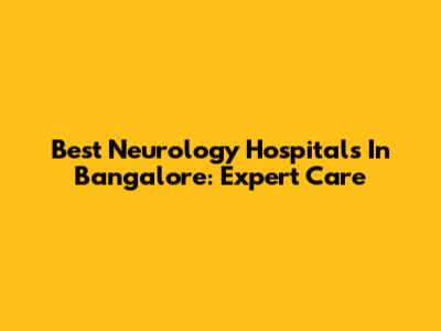 Best Neurology Hospitals In Bangalore: Expert Care