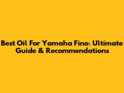 Best Oil For Yamaha Fino: Ultimate Guide & Recommendations