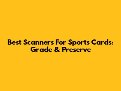Best Scanners For Sports Cards: Grade & Preserve