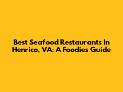 Best Seafood Restaurants In Henrico, VA: A Foodie's Guide