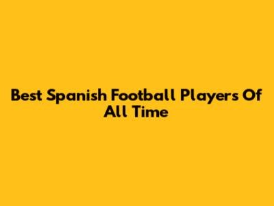 Best Spanish Football Players Of All Time