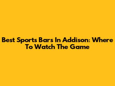 Best Sports Bars In Addison: Where To Watch The Game