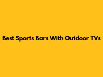 Best Sports Bars With Outdoor TVs