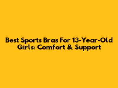 Best Sports Bras For 13-Year-Old Girls: Comfort & Support