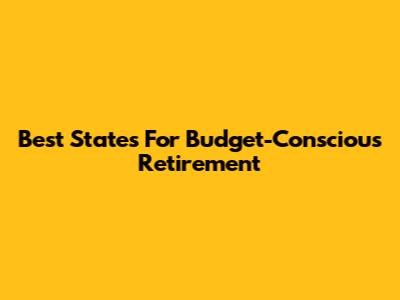 Best States For Budget-Conscious Retirement