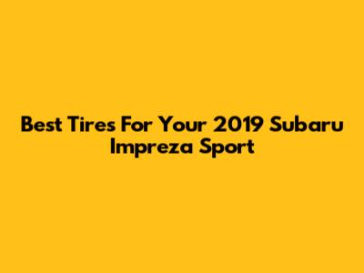 Best Tires For Your 2019 Subaru Impreza Sport