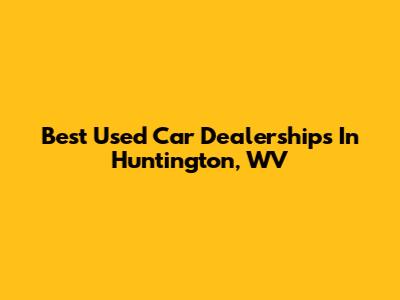Best Used Car Dealerships In Huntington, WV