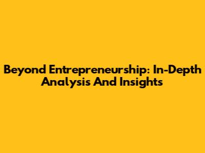 Beyond Entrepreneurship: In-Depth Analysis And Insights