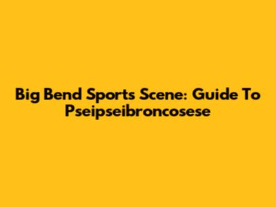 Big Bend Sports Scene: Guide To Pseipseibroncosese