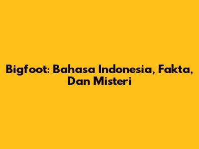 Bigfoot: Bahasa Indonesia, Fakta, Dan Misteri