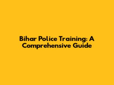 Bihar Police Training: A Comprehensive Guide