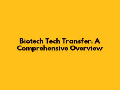 Biotech Tech Transfer: A Comprehensive Overview