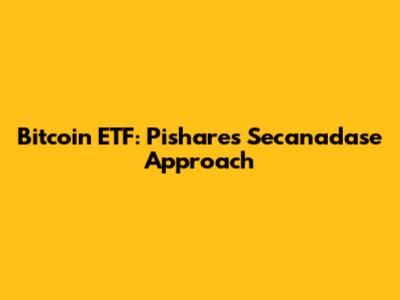 Bitcoin ETF: Pishares' Secanadase Approach