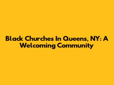 Black Churches In Queens, NY: A Welcoming Community