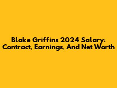 Blake Griffin's 2024 Salary: Contract, Earnings, And Net Worth
