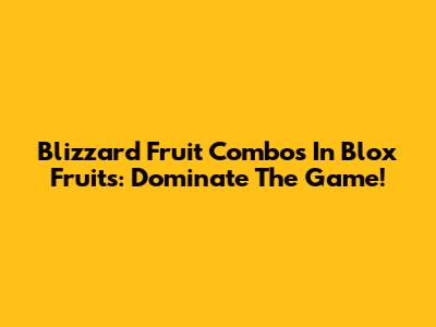 Blizzard Fruit Combos In Blox Fruits: Dominate The Game!