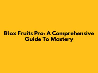 Blox Fruits Pro: A Comprehensive Guide To Mastery