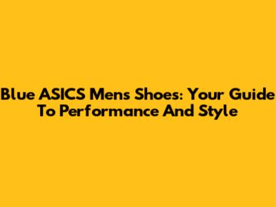 Blue ASICS Men's Shoes: Your Guide To Performance And Style