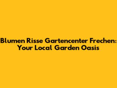Blumen Risse Gartencenter Frechen: Your Local Garden Oasis