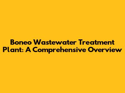 Boneo Wastewater Treatment Plant: A Comprehensive Overview