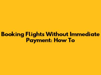 Booking Flights Without Immediate Payment: How To