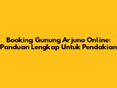 Booking Gunung Arjuno Online: Panduan Lengkap Untuk Pendakian
