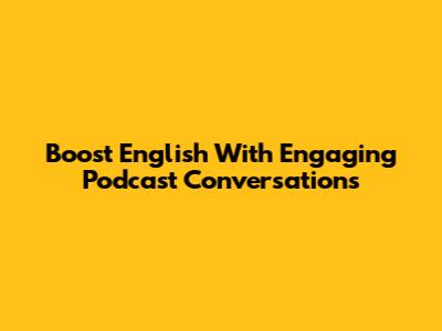 Boost English With Engaging Podcast Conversations