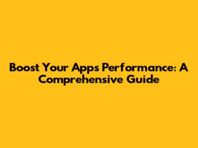 Boost Your App's Performance: A Comprehensive Guide
