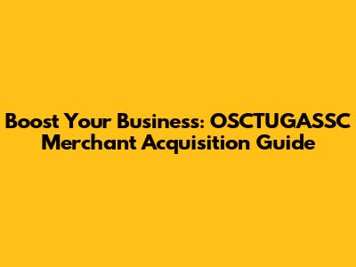 Boost Your Business: OSCTUGASSC Merchant Acquisition Guide