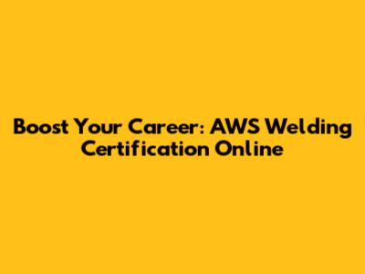 Boost Your Career: AWS Welding Certification Online