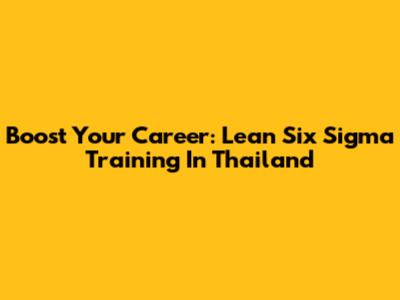 Boost Your Career: Lean Six Sigma Training In Thailand