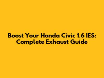 Boost Your Honda Civic 1.6 IES: Complete Exhaust Guide