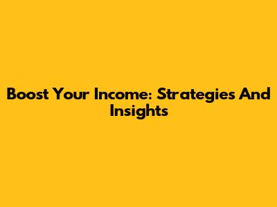 Boost Your Income: Strategies And Insights