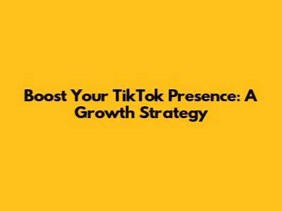 Boost Your TikTok Presence: A Growth Strategy