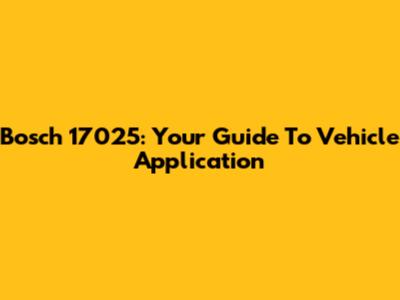Bosch 17025: Your Guide To Vehicle Application