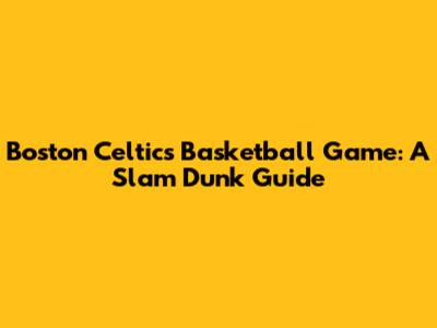 Boston Celtics Basketball Game: A Slam Dunk Guide