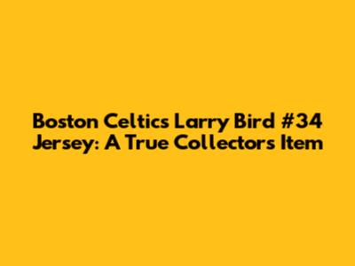 Boston Celtics Larry Bird #34 Jersey: A True Collector's Item