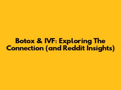 Botox & IVF: Exploring The Connection (and Reddit Insights)