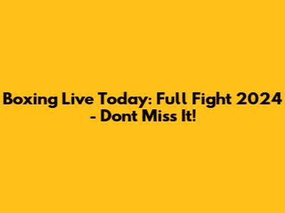 Boxing Live Today: Full Fight 2024 - Don't Miss It!