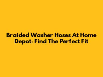 Braided Washer Hoses At Home Depot: Find The Perfect Fit