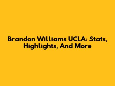Brandon Williams UCLA: Stats, Highlights, And More