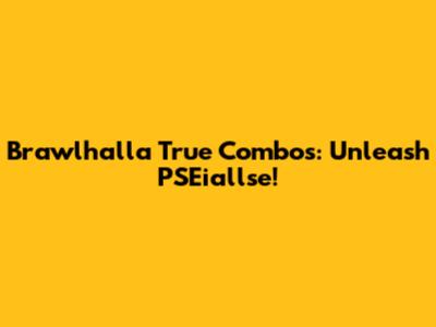 Brawlhalla True Combos: Unleash PSEiallse!