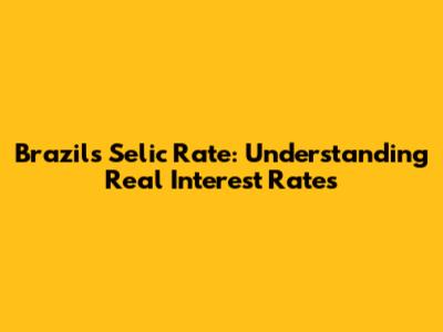 Brazil's Selic Rate: Understanding Real Interest Rates