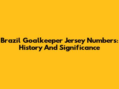 Brazil Goalkeeper Jersey Numbers: History And Significance