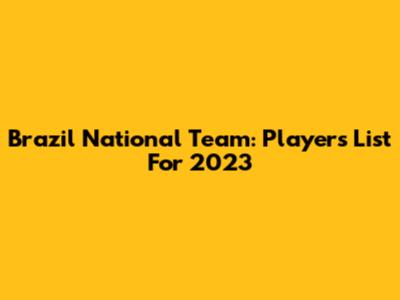 Brazil National Team: Players List For 2023