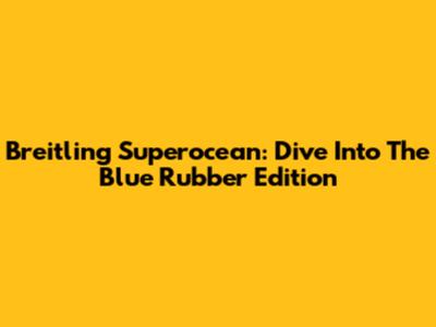 Breitling Superocean: Dive Into The Blue Rubber Edition